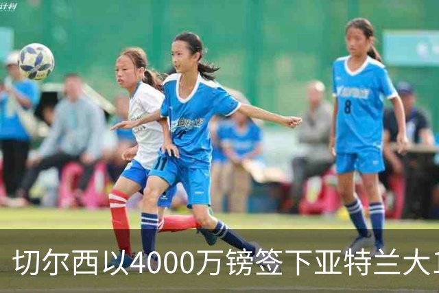 切尔西以4000万镑签下亚特兰大18岁后卫阿哈诺